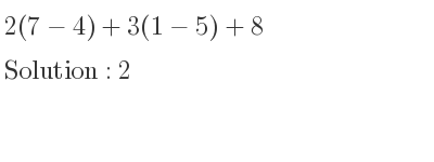 The solution to 2(7-4)+3(1-5)+8 is 2
